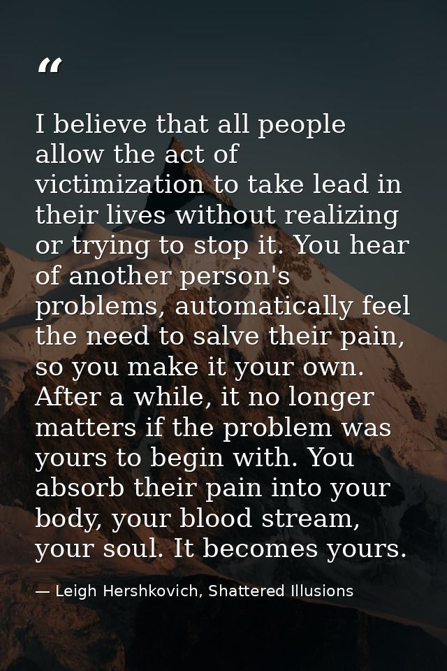I believe that all people allow the act of victimization to take lead in their lives without realizing or trying to stop — Leigh Hershkovich, Shattered Illusions
