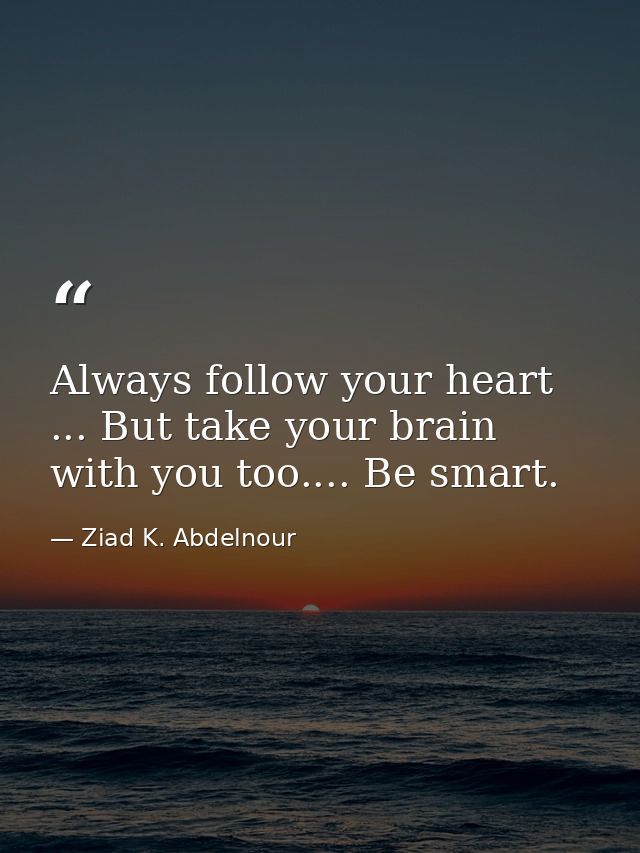 Always follow your heart ... But take your brain with you too.... Be smart. — Ziad K. Abdelnour