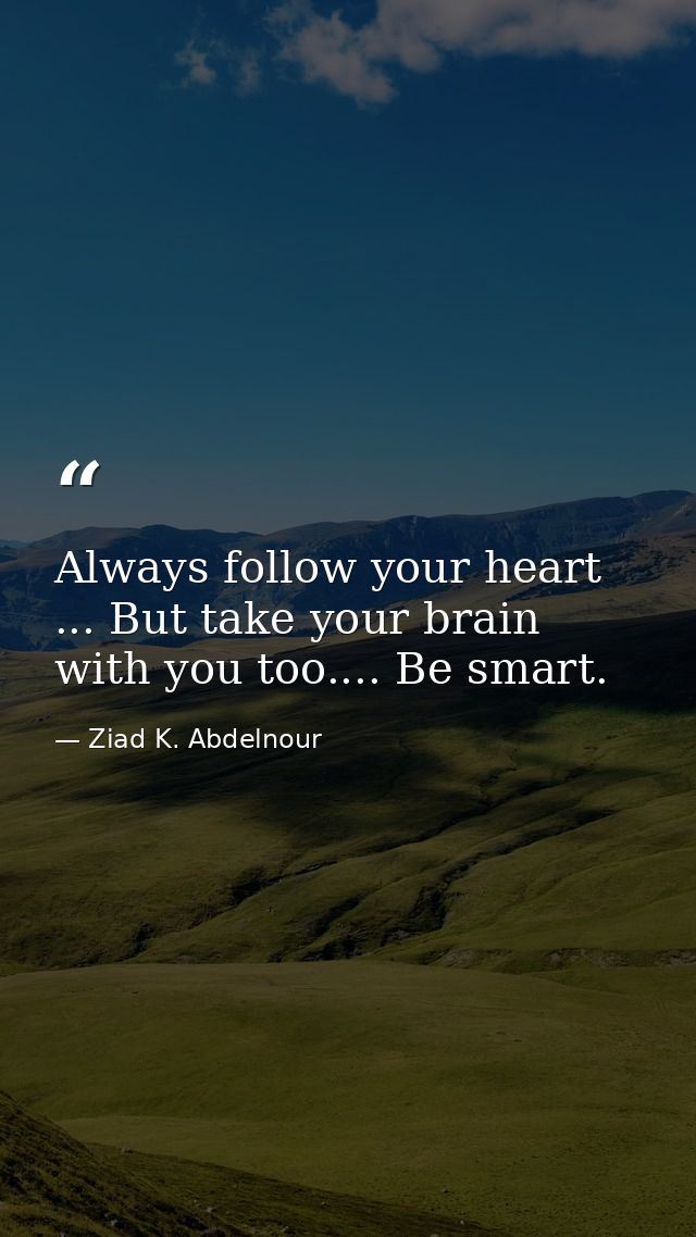 Always follow your heart ... But take your brain with you too.... Be smart. — Ziad K. Abdelnour