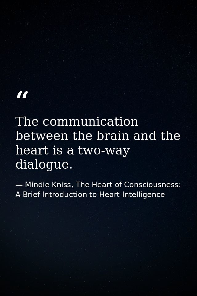 The communication between the brain and the heart is a two-way dialogue. — Mindie Kniss, The Heart of Consciousness: A Brief Introduction to Heart Intelligence