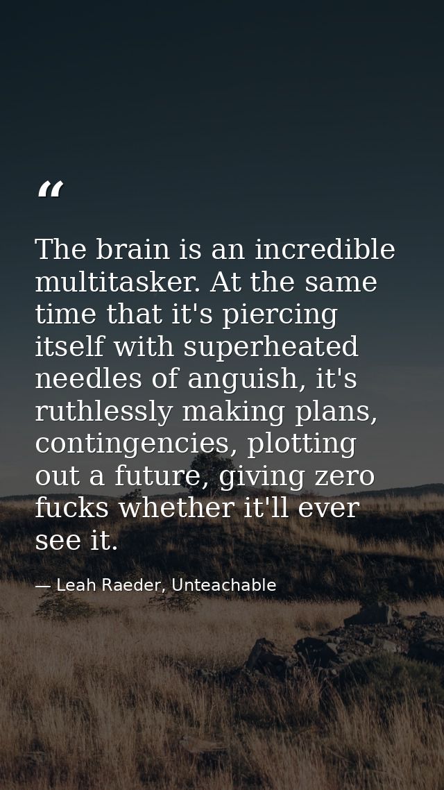 The brain is an incredible multitasker. At the same time that it's piercing itself with superheated needles of anguish,  — Leah Raeder, Unteachable