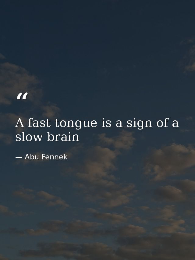A fast tongue is a sign of a slow brain — Abu Fennek