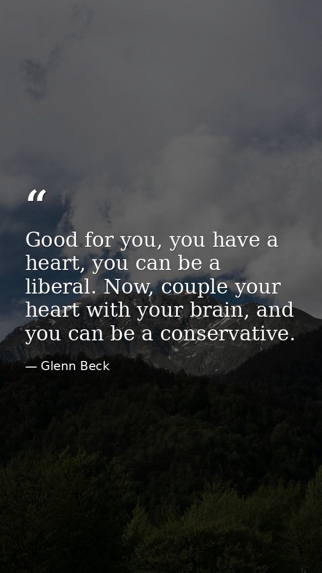 Good for you, you have a heart, you can be a liberal. Now, couple your heart with your brain, and you can be a conservat — Glenn Beck