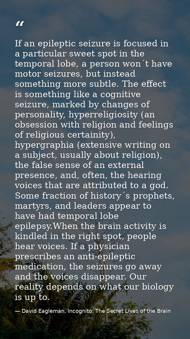 If an epileptic seizure is focused in a particular sweet spot in the temporal lobe, a person won´t have motor seizures,  — David Eagleman, Incognito: The Secret Lives of the Brain