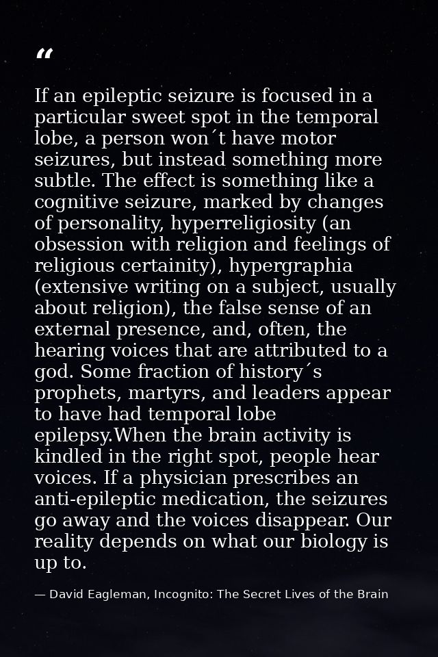 If an epileptic seizure is focused in a particular sweet spot in the temporal lobe, a person won´t have motor seizures,  — David Eagleman, Incognito: The Secret Lives of the Brain