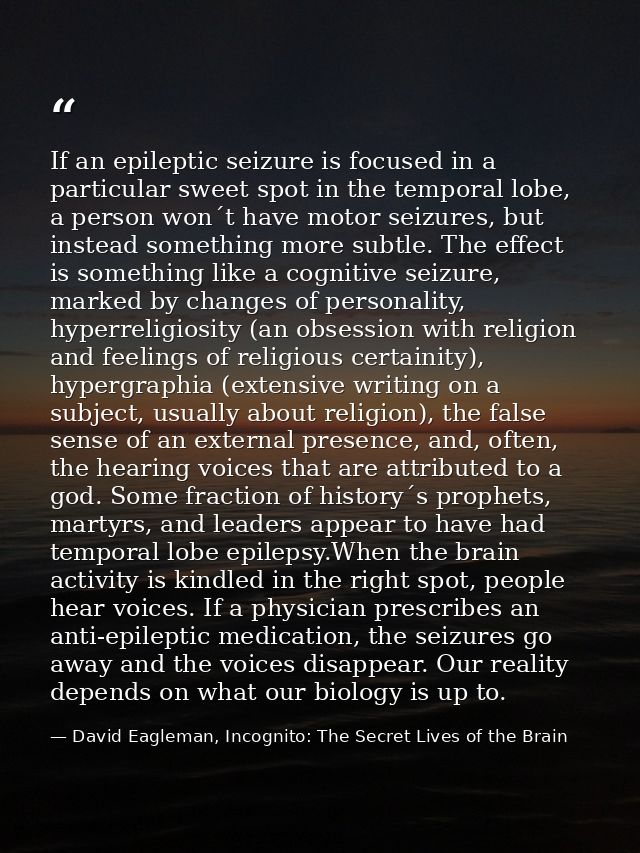 If an epileptic seizure is focused in a particular sweet spot in the temporal lobe, a person won´t have motor seizures,  — David Eagleman, Incognito: The Secret Lives of the Brain
