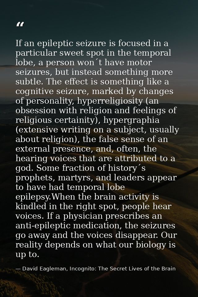 If an epileptic seizure is focused in a particular sweet spot in the temporal lobe, a person won´t have motor seizures,  — David Eagleman, Incognito: The Secret Lives of the Brain
