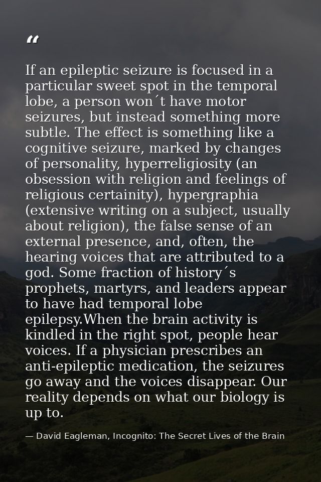 If an epileptic seizure is focused in a particular sweet spot in the temporal lobe, a person won´t have motor seizures,  — David Eagleman, Incognito: The Secret Lives of the Brain