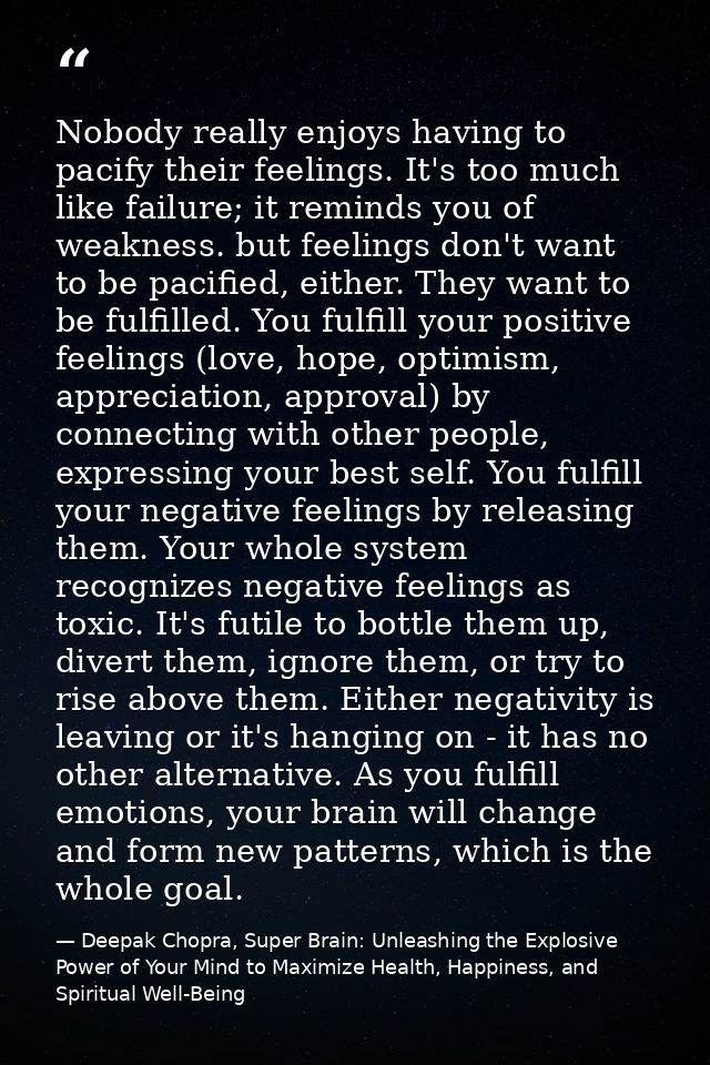 Nobody really enjoys having to pacify their feelings. It's too much like failure; it reminds you of weakness. but feelin — Deepak Chopra, Super Brain: Unleashing the Explosive Power of Your Mind to Maximize Health, Happiness, and Spiritual Well-Being
