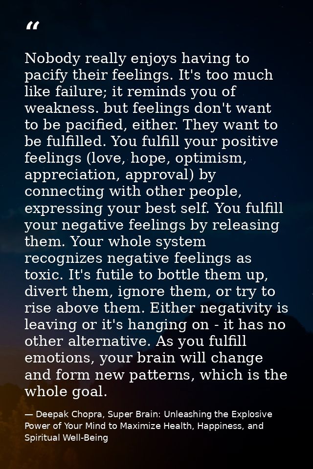 Nobody really enjoys having to pacify their feelings. It's too much like failure; it reminds you of weakness. but feelin — Deepak Chopra, Super Brain: Unleashing the Explosive Power of Your Mind to Maximize Health, Happiness, and Spiritual Well-Being