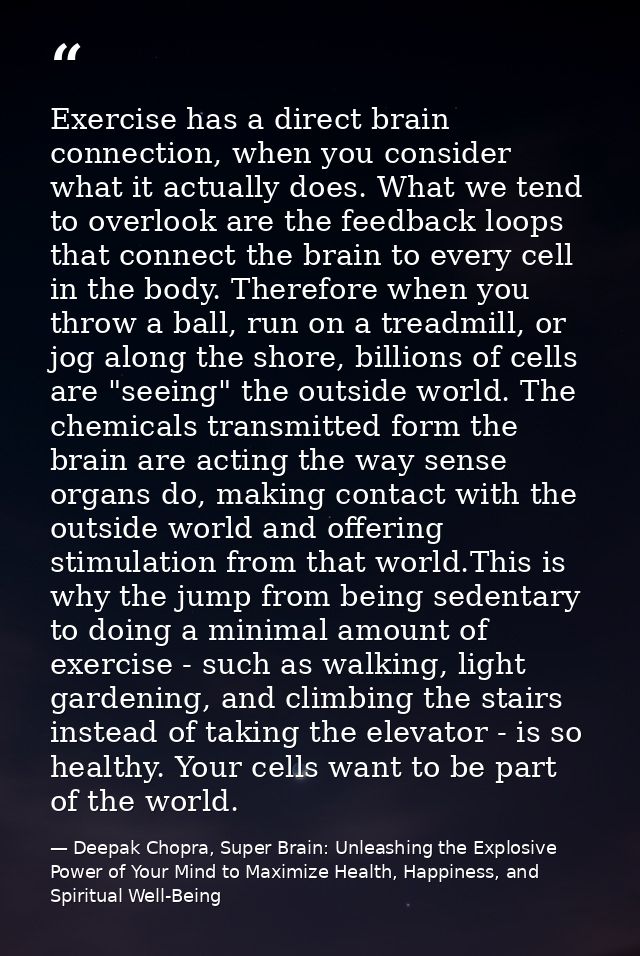 Exercise has a direct brain connection, when you consider what it actually does. What we tend to overlook are the feedba — Deepak Chopra, Super Brain: Unleashing the Explosive Power of Your Mind to Maximize Health, Happiness, and Spiritual Well-Being
