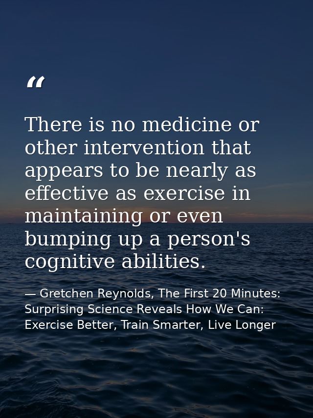 There is no medicine or other intervention that appears to be nearly as effective as exercise in maintaining or even bum — Gretchen Reynolds, The First 20 Minutes: Surprising Science Reveals How We Can: Exercise Better, Train Smarter, Live Longer
