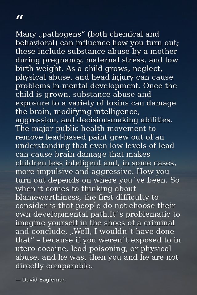 Many „pathogens“ (both chemical and behavioral) can influence how you turn out; these include substance abuse by a mothe — David Eagleman