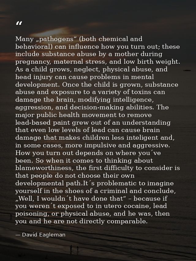 Many „pathogens“ (both chemical and behavioral) can influence how you turn out; these include substance abuse by a mothe — David Eagleman