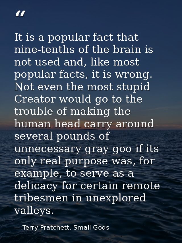 It is a popular fact that nine-tenths of the brain is not used and, like most popular facts, it is wrong. Not even the m — Terry Pratchett, Small Gods