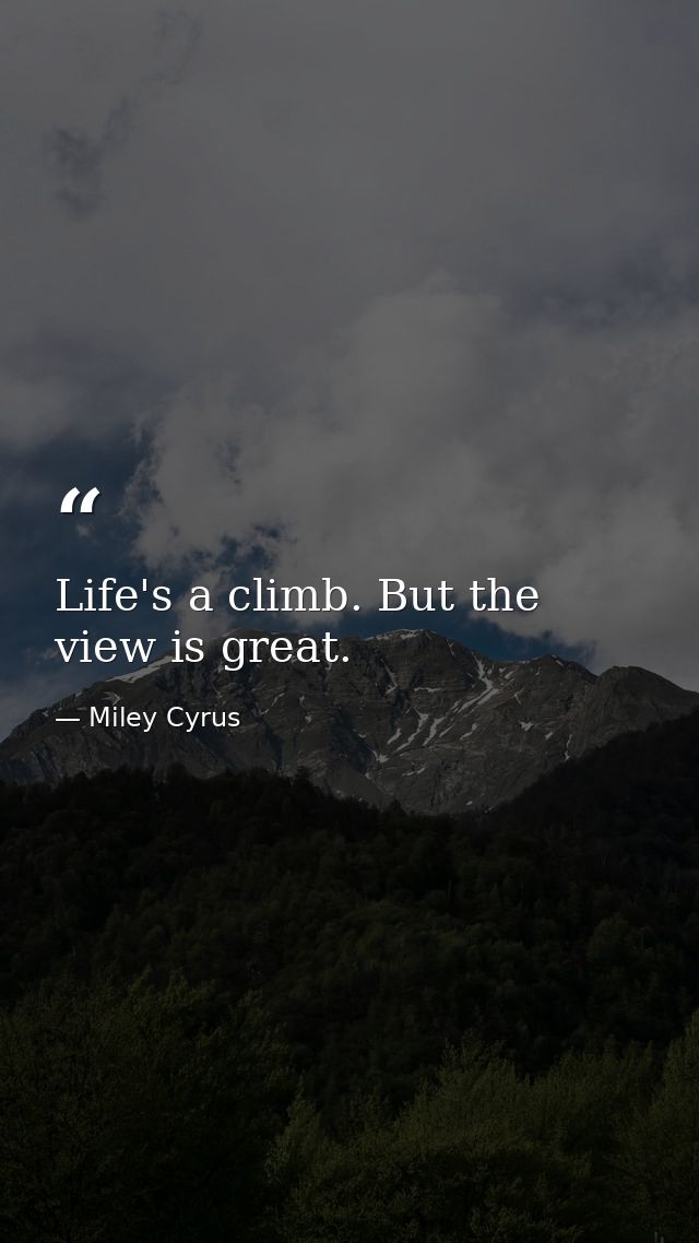 Life's a climb. But the view is great. — Miley Cyrus