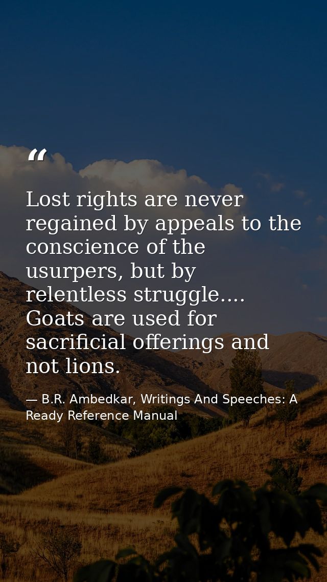Lost rights are never regained by appeals to the conscience of the usurpers, but by relentless struggle.... Goats are us — B.R. Ambedkar, Writings And Speeches: A Ready Reference Manual