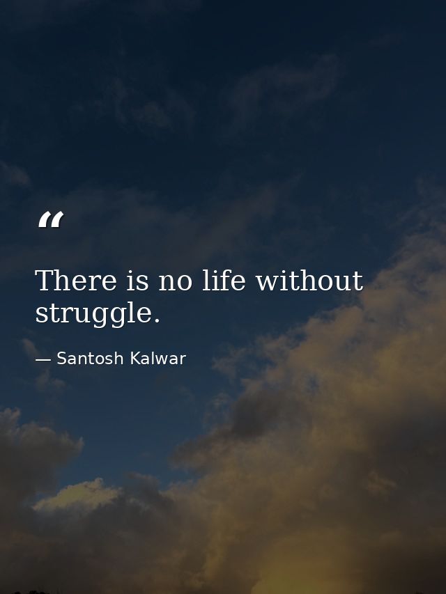There is no life without struggle. — Santosh Kalwar