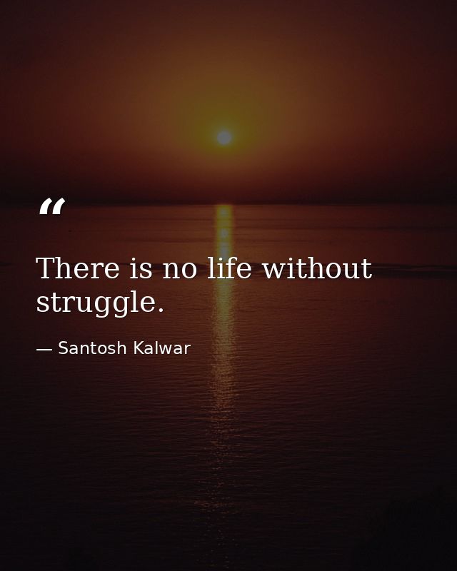 There is no life without struggle. — Santosh Kalwar