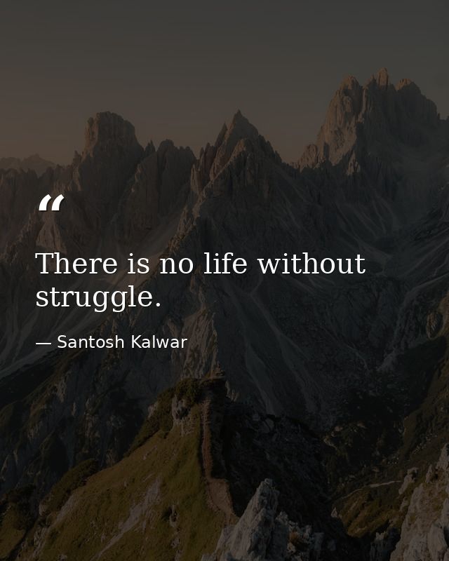 There is no life without struggle. — Santosh Kalwar