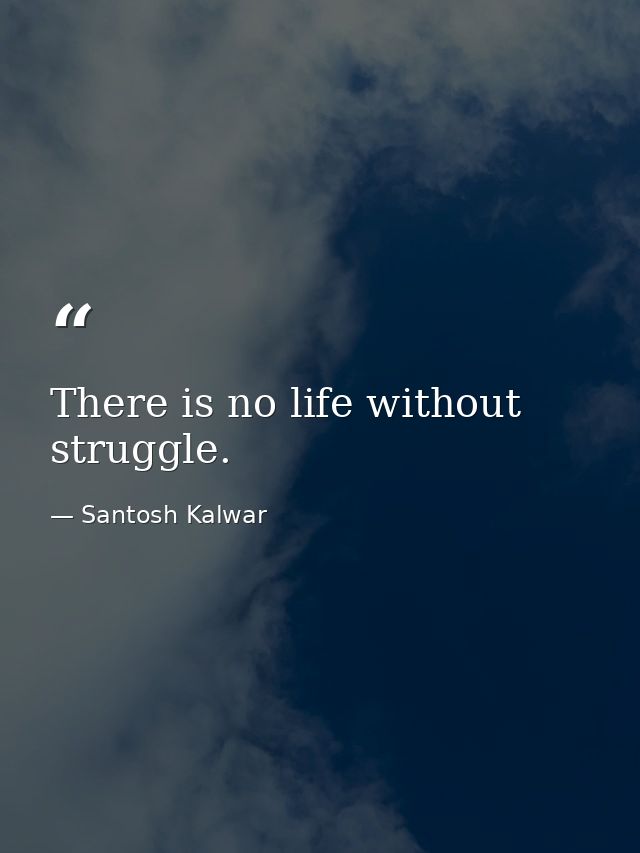 There is no life without struggle. — Santosh Kalwar