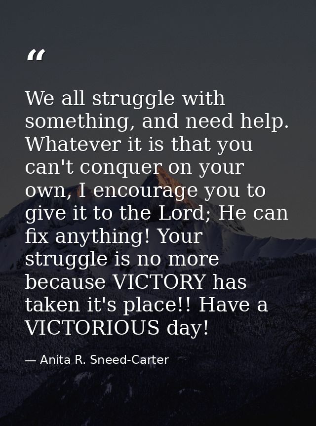 We all struggle with something, and need help. Whatever it is that you can't conquer on your own, I encourage you to giv — Anita R. Sneed-Carter