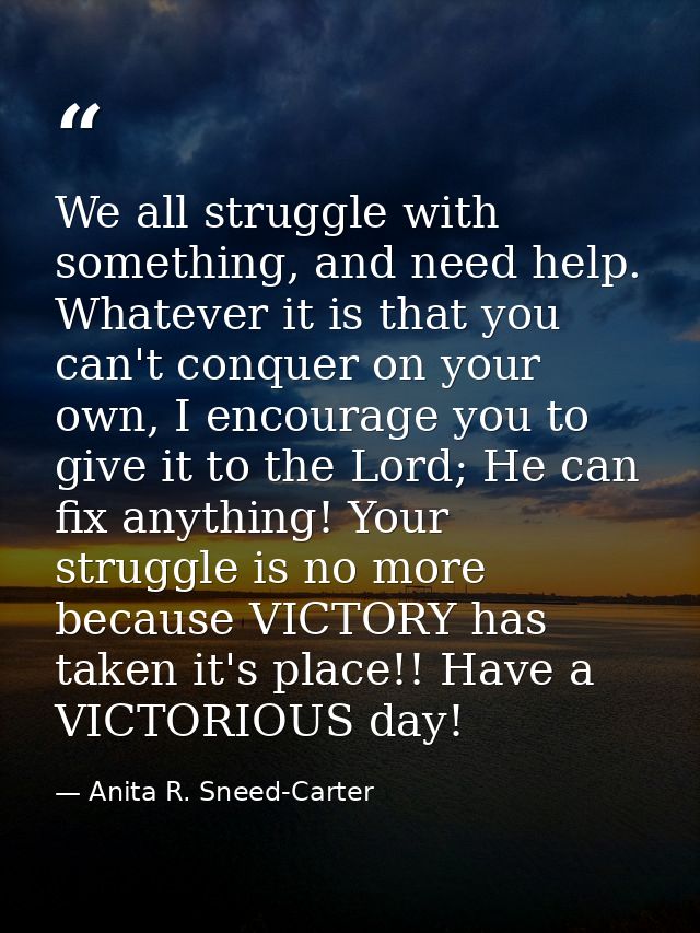 We all struggle with something, and need help. Whatever it is that you can't conquer on your own, I encourage you to giv — Anita R. Sneed-Carter