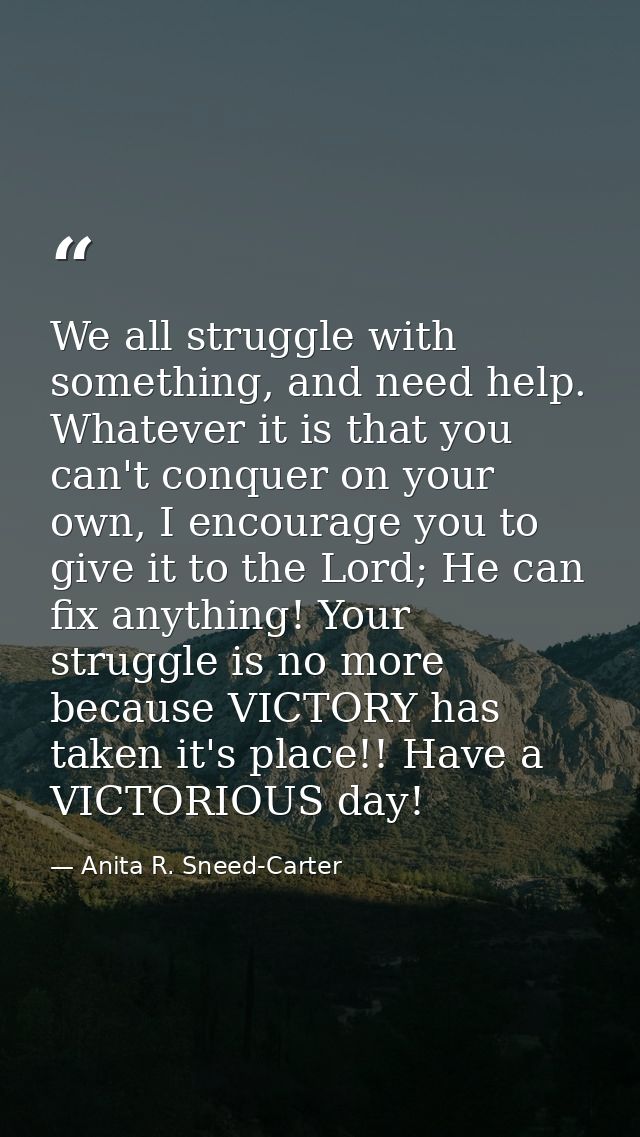 We all struggle with something, and need help. Whatever it is that you can't conquer on your own, I encourage you to giv — Anita R. Sneed-Carter