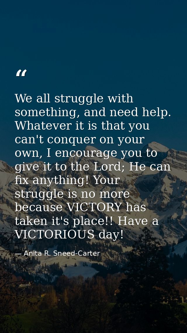 We all struggle with something, and need help. Whatever it is that you can't conquer on your own, I encourage you to giv — Anita R. Sneed-Carter