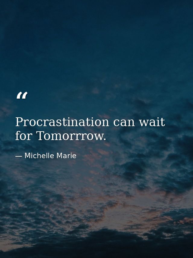 Procrastination can wait for Tomorrrow. — Michelle Marie
