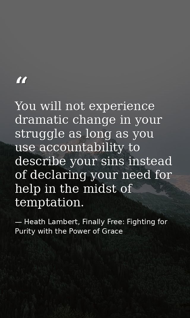 You will not experience dramatic change in your struggle as long as you use accountability to describe your sins instead — Heath Lambert, Finally Free: Fighting for Purity with the Power of Grace