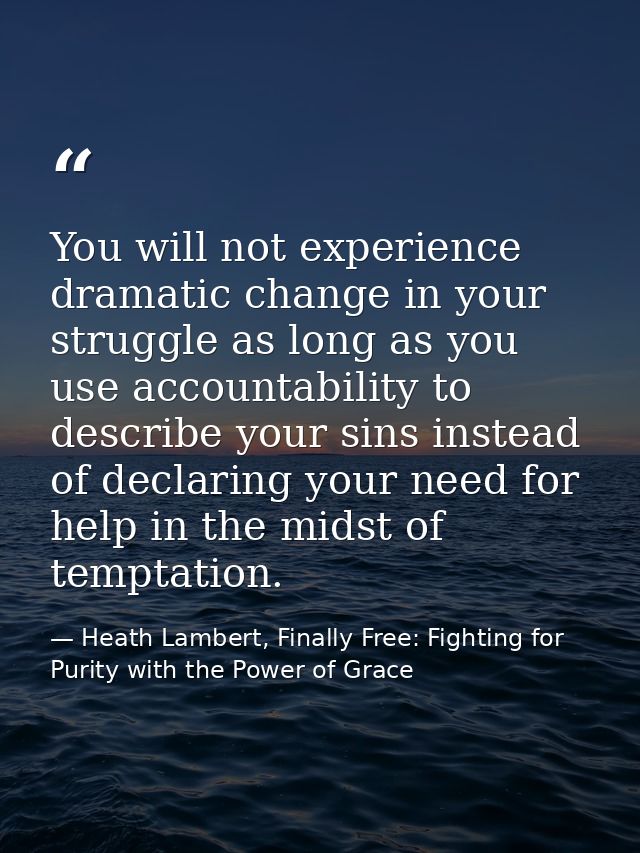 You will not experience dramatic change in your struggle as long as you use accountability to describe your sins instead — Heath Lambert, Finally Free: Fighting for Purity with the Power of Grace