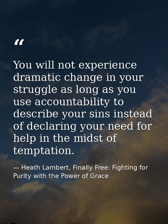 You will not experience dramatic change in your struggle as long as you use accountability to describe your sins instead — Heath Lambert, Finally Free: Fighting for Purity with the Power of Grace