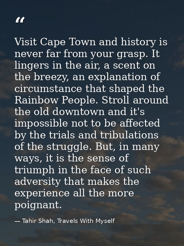 Visit Cape Town and history is never far from your grasp. It lingers in the air, a scent on the breezy, an explanation o — Tahir Shah, Travels With Myself