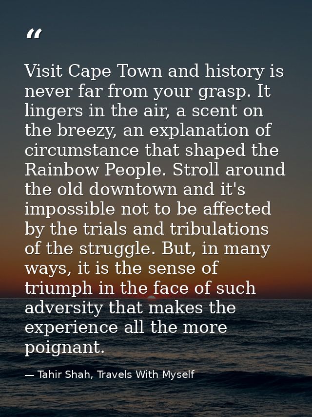 Visit Cape Town and history is never far from your grasp. It lingers in the air, a scent on the breezy, an explanation o — Tahir Shah, Travels With Myself