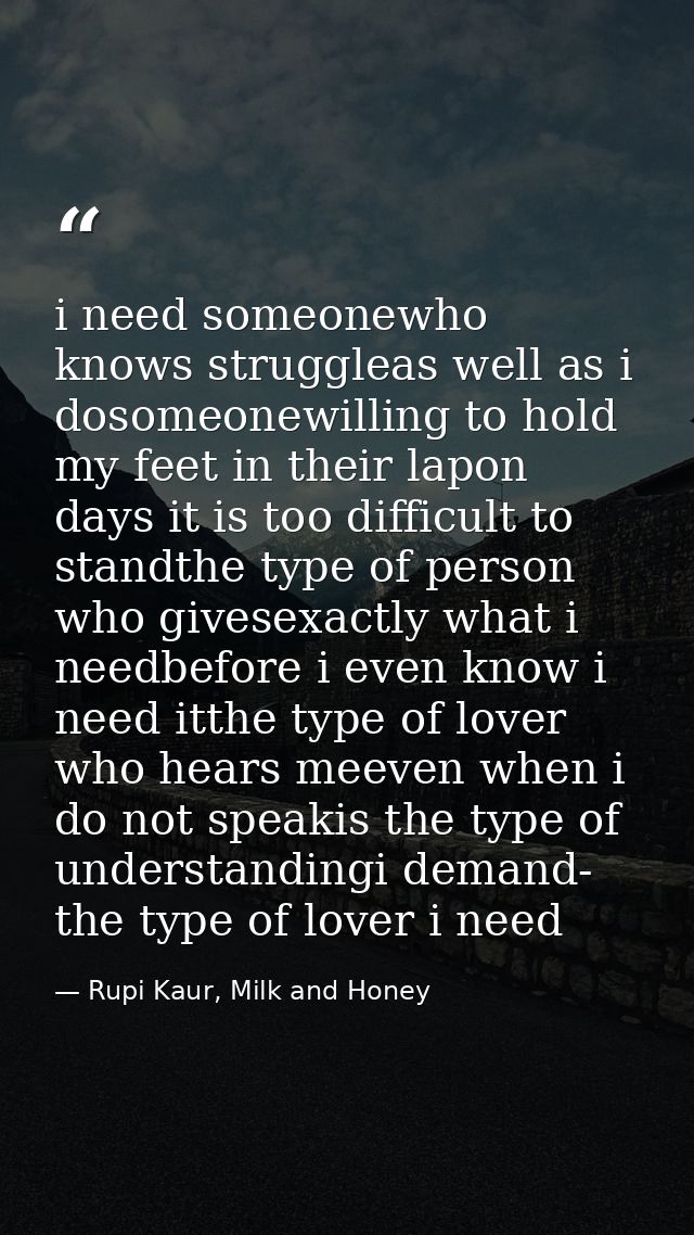 i need someonewho knows struggleas well as i dosomeonewilling to hold my feet in their lapon days it is too difficult to — Rupi Kaur, Milk and Honey