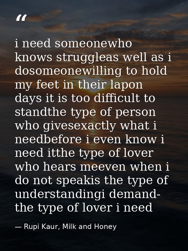 i need someonewho knows struggleas well as i dosomeonewilling to hold my feet in their lapon days it is too difficult to — Rupi Kaur, Milk and Honey