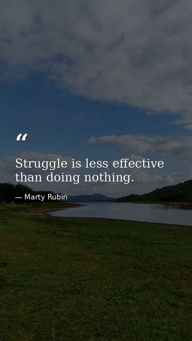 Struggle is less effective than doing nothing. — Marty Rubin