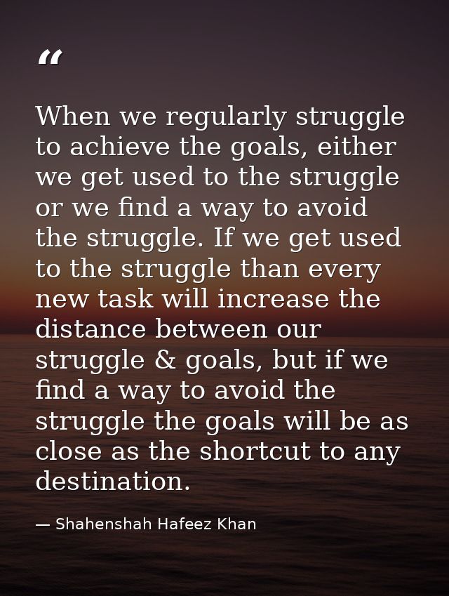 When we regularly struggle to achieve the goals, either we get used to the struggle or we find a way to avoid the strugg — Shahenshah Hafeez Khan