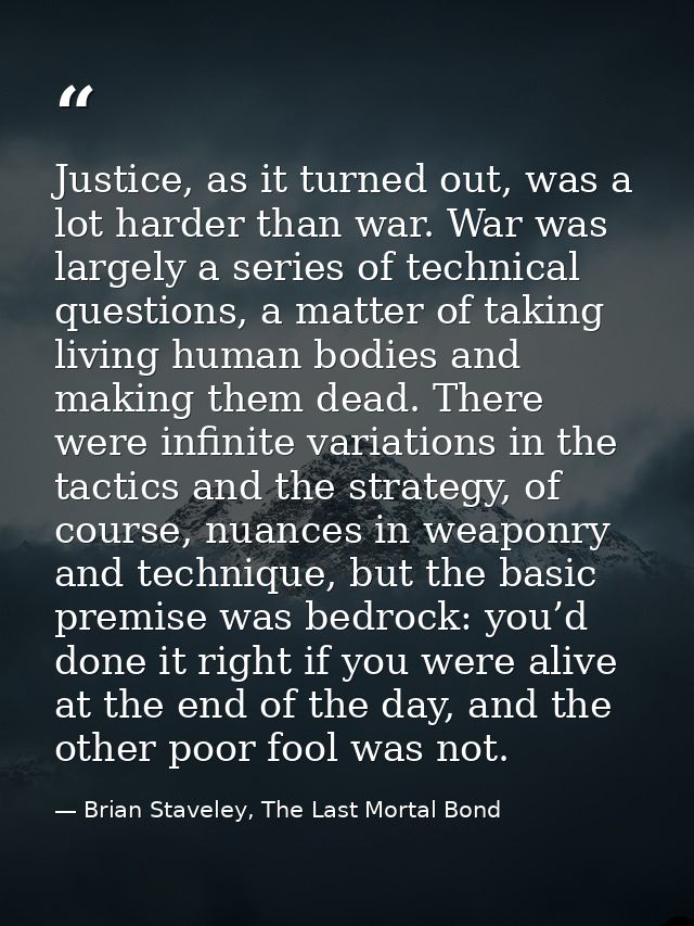 Justice, as it turned out, was a lot harder than war. War was largely a series of technical questions, a matter of takin — Brian Staveley, The Last Mortal Bond