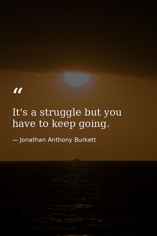 It's a struggle but you have to keep going. — Jonathan Anthony Burkett
