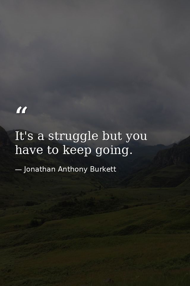 It's a struggle but you have to keep going. — Jonathan Anthony Burkett