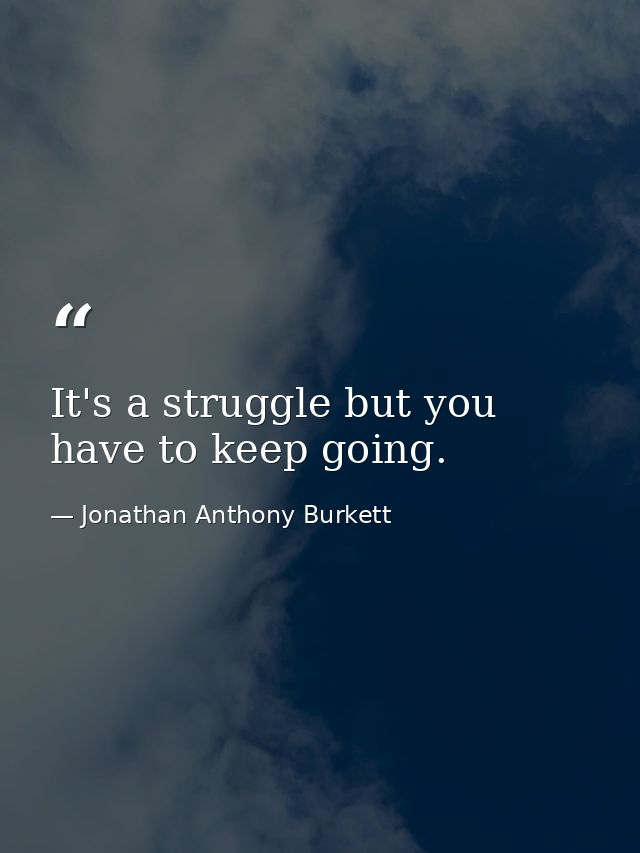 It's a struggle but you have to keep going. — Jonathan Anthony Burkett