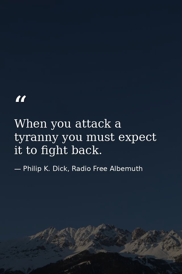 When you attack a tyranny you must expect it to fight back. — Philip K. Dick, Radio Free Albemuth