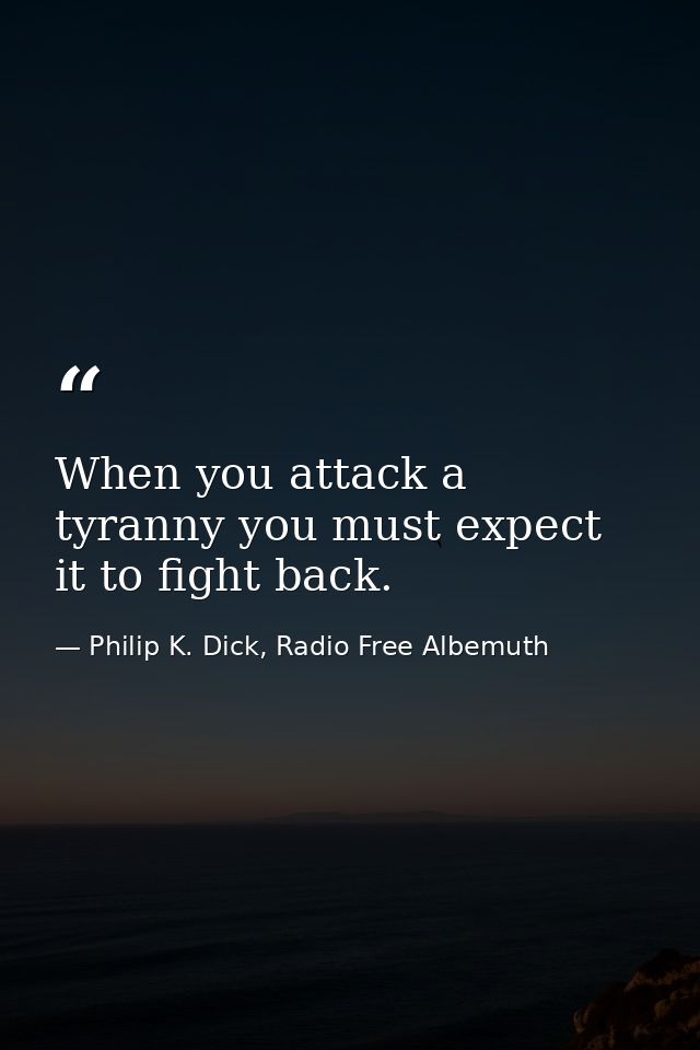 When you attack a tyranny you must expect it to fight back. — Philip K. Dick, Radio Free Albemuth