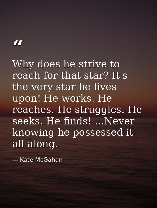 Why does he strive to reach for that star? It's the very star he lives upon! He works. He reaches. He struggles. He seek — Kate McGahan