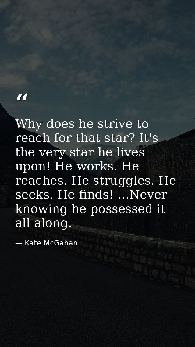 Why does he strive to reach for that star? It's the very star he lives upon! He works. He reaches. He struggles. He seek — Kate McGahan