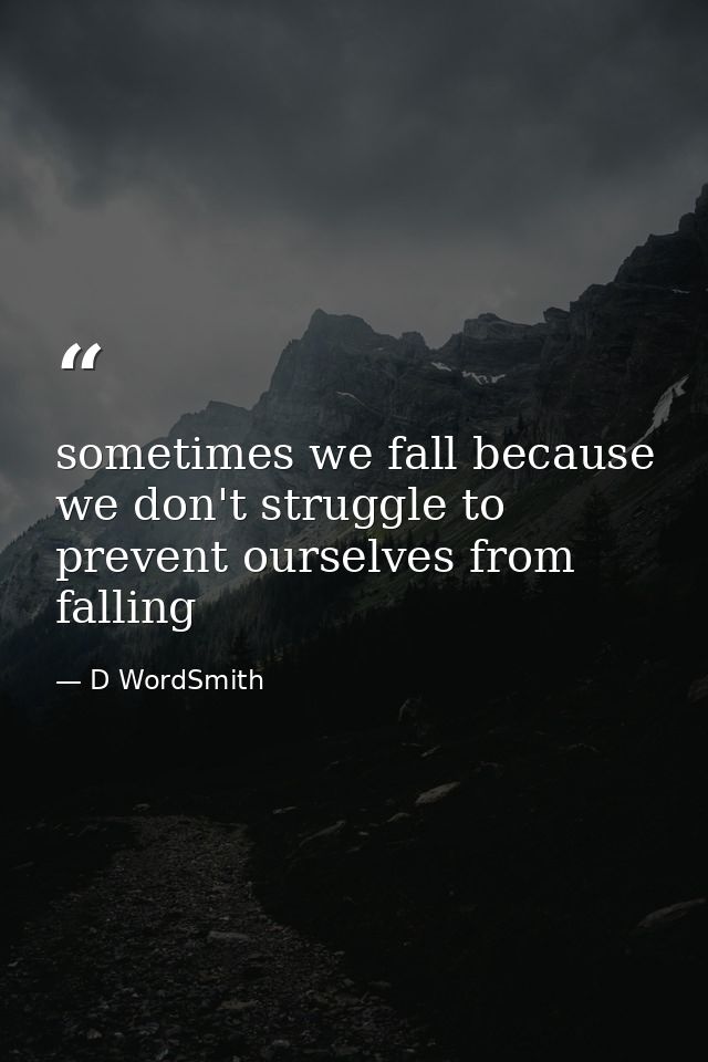 sometimes we fall because we don't struggle to prevent ourselves from falling — D WordSmith
