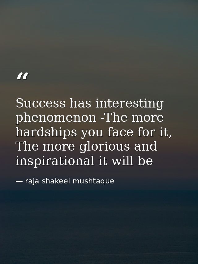 Success has interesting phenomenon -The more hardships you face for it, The more glorious and inspirational it will be — raja shakeel mushtaque