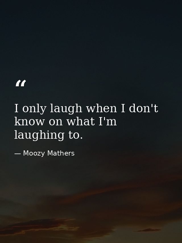 I only laugh when I don't know on what I'm laughing to. — Moozy Mathers